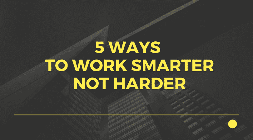 5 Ways to work smarter not harder